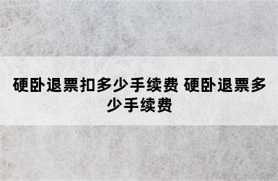 硬卧退票扣多少手续费 硬卧退票多少手续费